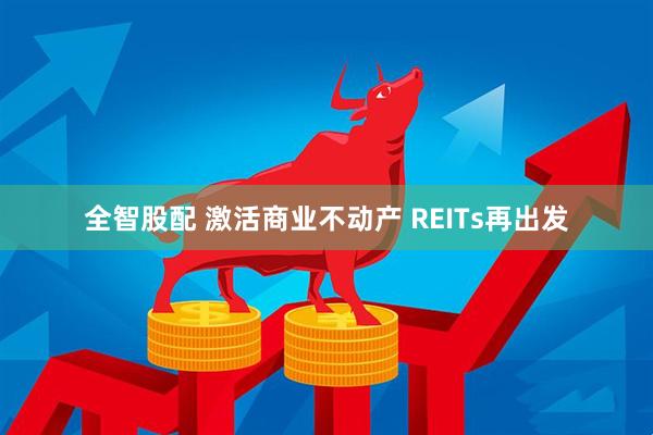 全智股配 激活商业不动产 REITs再出发