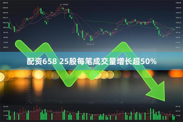 配资658 25股每笔成交量增长超50%