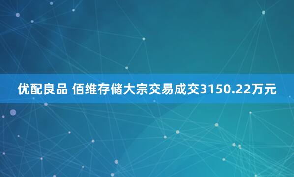 优配良品 佰维存储大宗交易成交3150.22万元