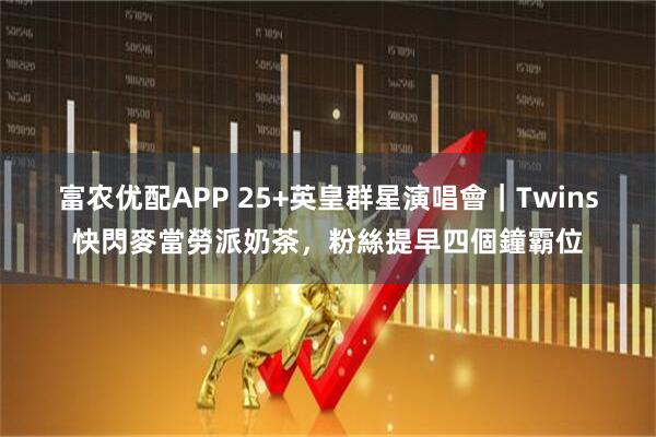 富农优配APP 25+英皇群星演唱會｜Twins快閃麥當勞派奶茶，粉絲提早四個鐘霸位