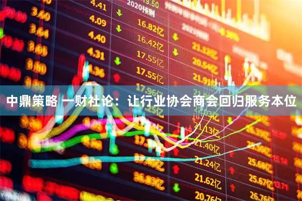 中鼎策略 一财社论：让行业协会商会回归服务本位