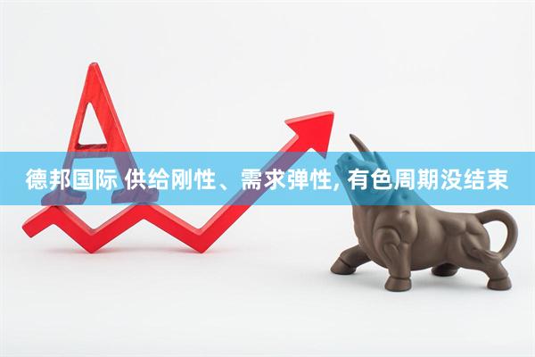 德邦国际 供给刚性、需求弹性, 有色周期没结束