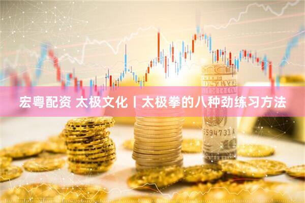 宏粤配资 太极文化丨太极拳的八种劲练习方法