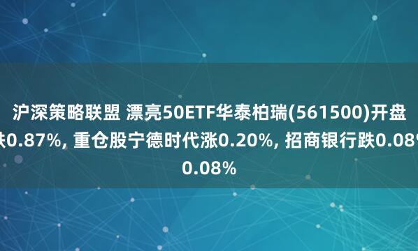 沪深策略联盟 漂亮50ETF华泰柏瑞(561500)开盘跌0.87%, 重仓股宁德时代涨0.20%, 招商银行跌0.08%