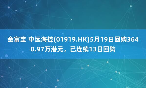 金富宝 中远海控(01919.HK)5月19日回购3640.97万港元，已连续13日回购