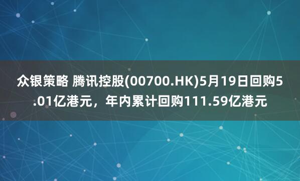众银策略 腾讯控股(00700.HK)5月19日回购5.01亿港元，年内累计回购111.59亿港元