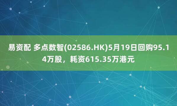 易资配 多点数智(02586.HK)5月19日回购95.14万股，耗资615.35万港元