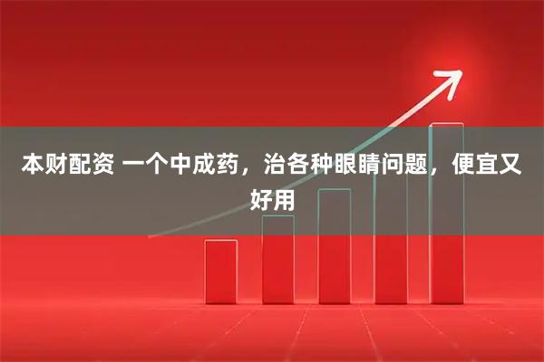 本财配资 一个中成药，治各种眼睛问题，便宜又好用