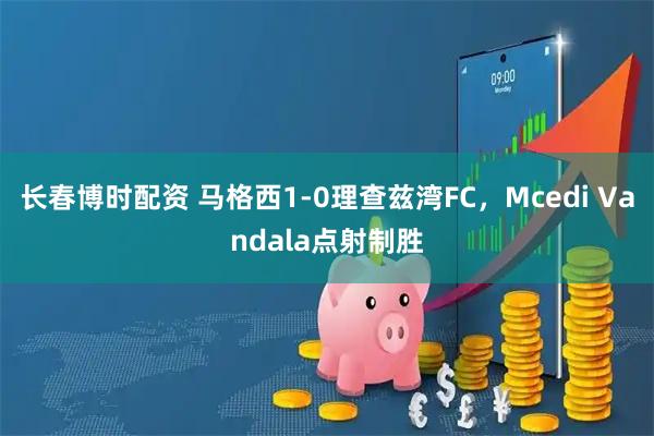 长春博时配资 马格西1-0理查兹湾FC，Mcedi Vandala点射制胜