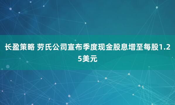 长盈策略 劳氏公司宣布季度现金股息增至每股1.25美元