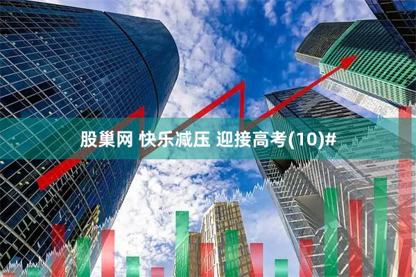 股巢网 快乐减压 迎接高考(10)#