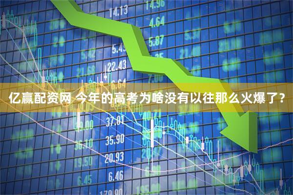 亿赢配资网 今年的高考为啥没有以往那么火爆了？