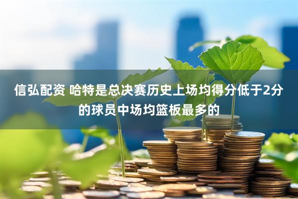 信弘配资 哈特是总决赛历史上场均得分低于2分的球员中场均篮板最多的