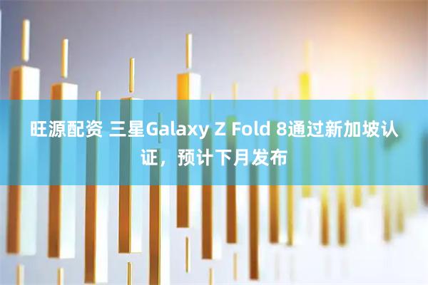 旺源配资 三星Galaxy Z Fold 8通过新加坡认证，预计下月发布