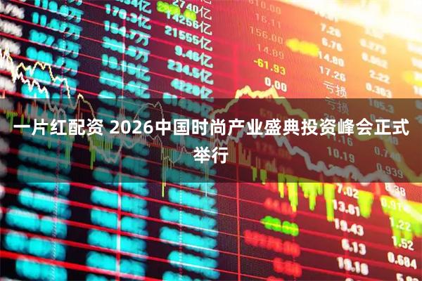 一片红配资 2026中国时尚产业盛典投资峰会正式举行