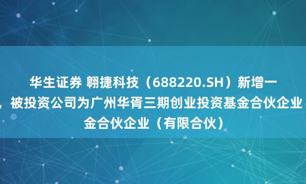 华生证券 翱捷科技（688220.SH）新增一起对外投资，被投资公司为广州华胥三期创业投资基金合伙企业（有限合伙）