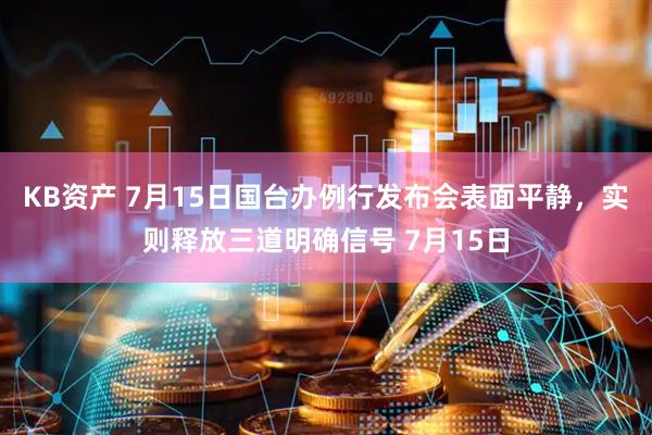 KB资产 7月15日国台办例行发布会表面平静，实则释放三道明确信号 7月15日
