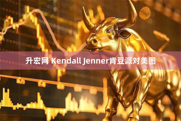 升宏网 Kendall Jenner肯豆派对美图