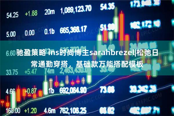 驰盈策略 ins时尚博主sarahbrezel|松弛日常通勤穿搭,基础款万能搭配模板