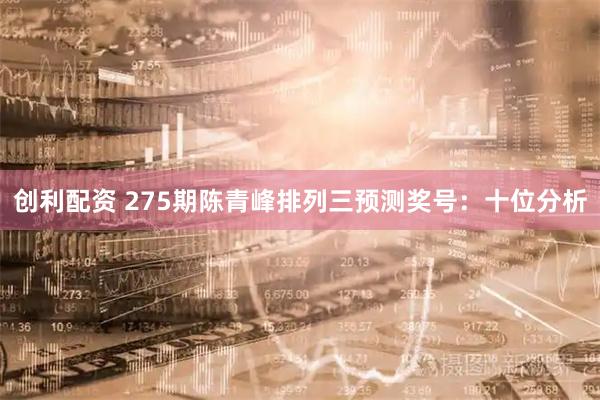 创利配资 275期陈青峰排列三预测奖号：十位分析