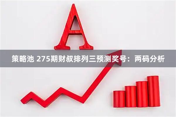 策略池 275期财叔排列三预测奖号：两码分析
