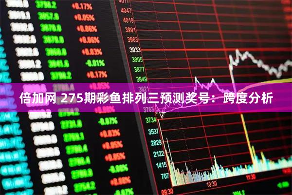 倍加网 275期彩鱼排列三预测奖号：跨度分析